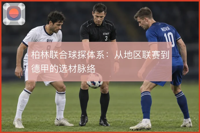 柏林联合球探体系：从地区联赛到德甲的选材脉络