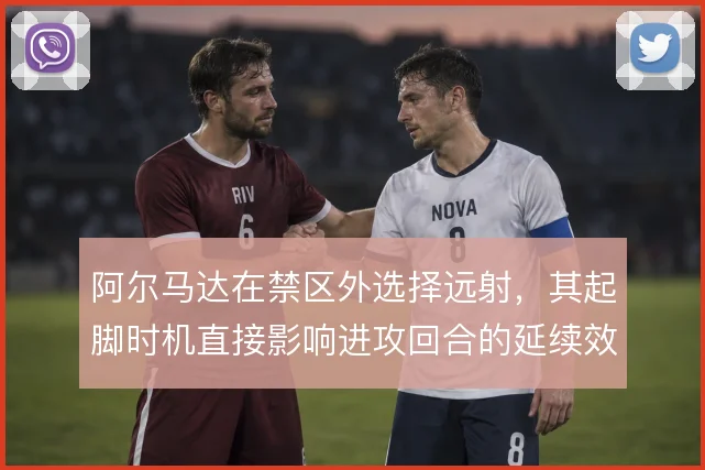 阿尔马达在禁区外选择远射,其起脚时机直接影响进攻回合的延续效率