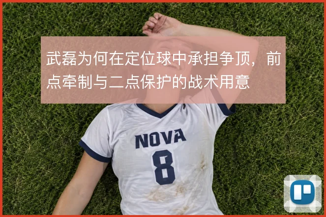 武磊为何在定位球中承担争顶，前点牵制与二点保护的战术用意