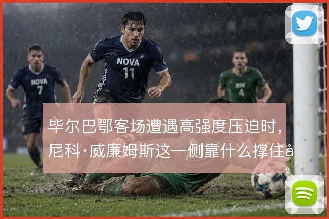 毕尔巴鄂客场遭遇高强度压迫时，尼科·威廉姆斯这一侧靠什么撑住出球