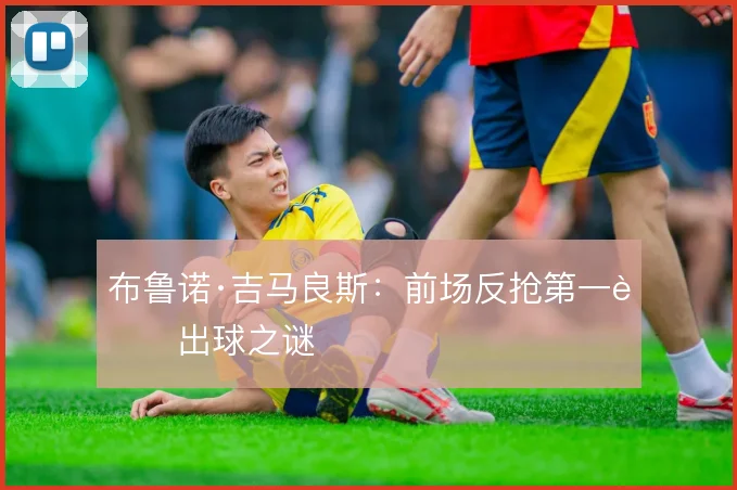 布鲁诺·吉马良斯：前场反抢第一脚出球之谜