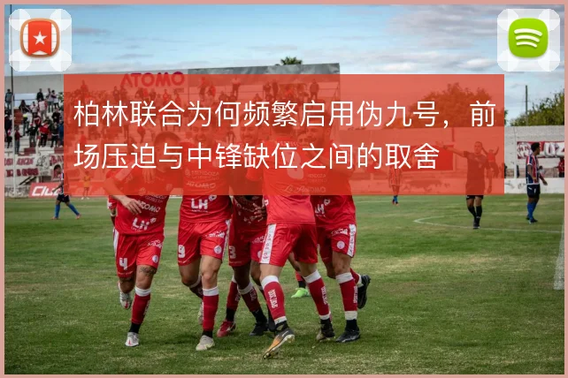 柏林联合为何频繁启用伪九号，前场压迫与中锋缺位之间的取舍