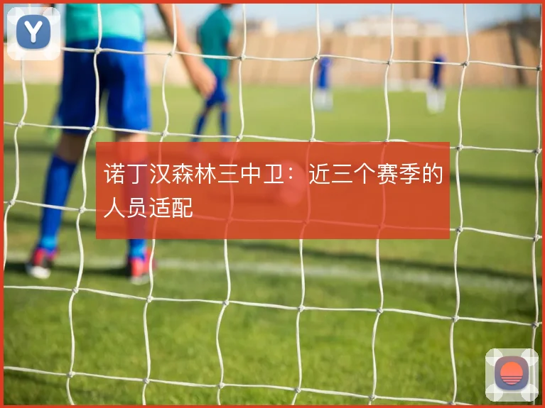 诺丁汉森林三中卫：近三个赛季的人员适配