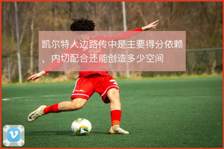 凯尔特人边路传中是主要得分依赖，内切配合还能创造多少空间