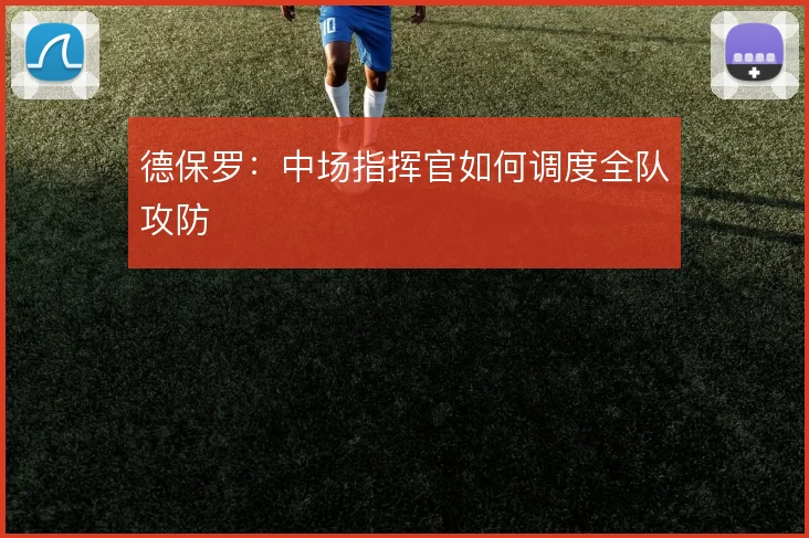德保罗：中场指挥官如何调度全队攻防