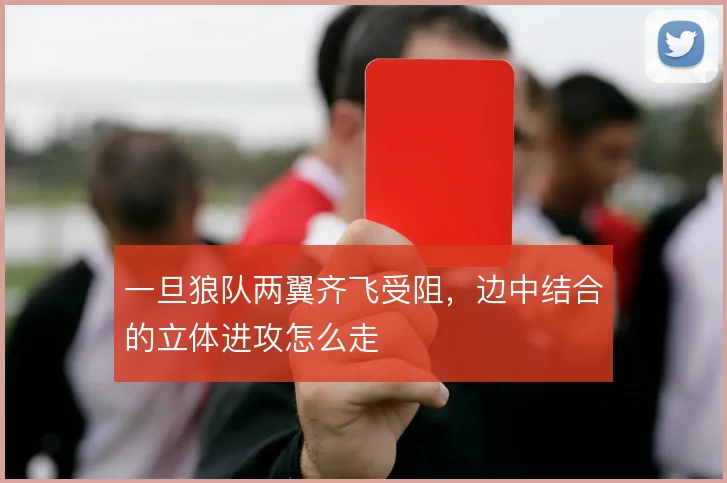 一旦狼队两翼齐飞受阻，边中结合的立体进攻怎么走