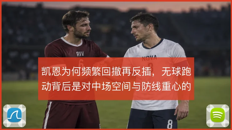 凯恩为何频繁回撤再反插,无球跑动背后是对中场空间与防线重心的双重牵制