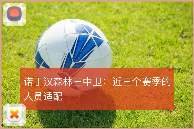 诺丁汉森林三中卫：近三个赛季的人员适配
