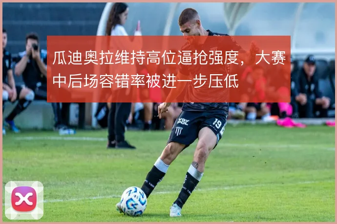 瓜迪奥拉维持高位逼抢强度，大赛中后场容错率被进一步压低