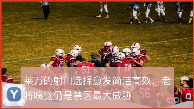 莱万的射门选择愈发简洁高效，老将嗅觉仍是禁区最大威胁
