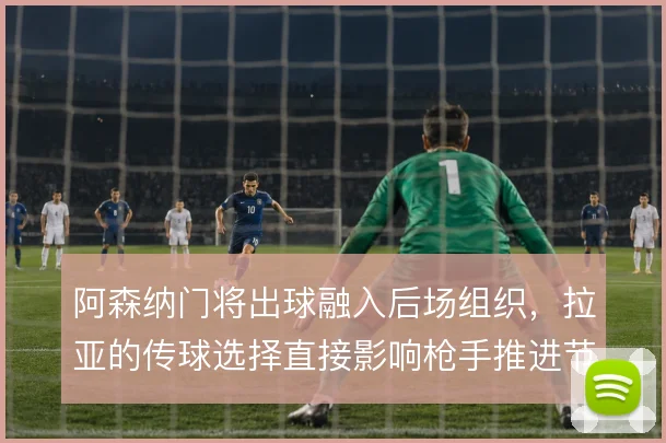 阿森纳门将出球融入后场组织,拉亚的传球选择直接影响枪手推进节奏