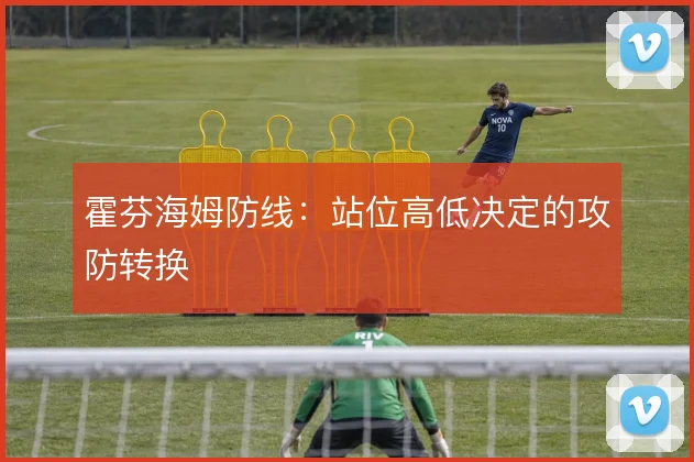 霍芬海姆防线：站位高低决定的攻防转换