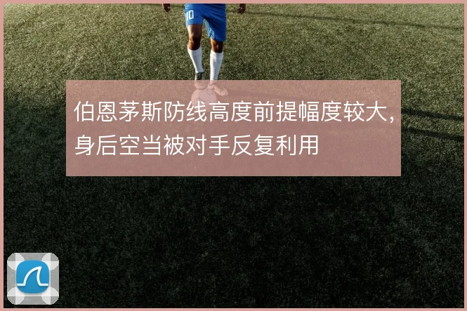 伯恩茅斯防线高度前提幅度较大，身后空当被对手反复利用
