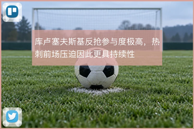 库卢塞夫斯基反抢参与度极高，热刺前场压迫因此更具持续性