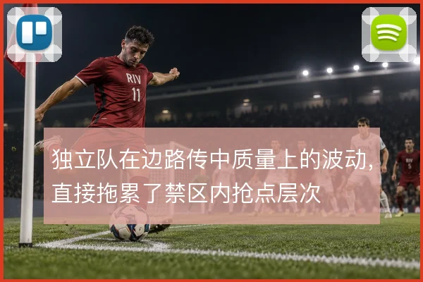 独立队在边路传中质量上的波动,直接拖累了禁区内抢点层次