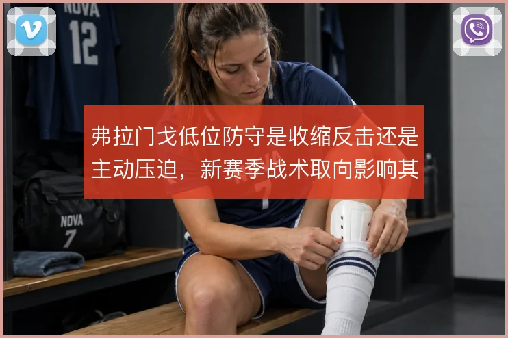 弗拉门戈低位防守是收缩反击还是主动压迫,新赛季战术取向影响其上限