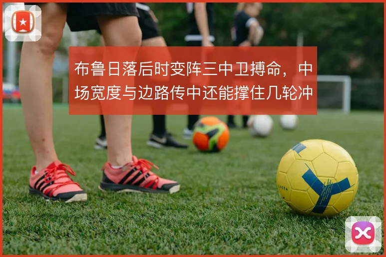 布鲁日落后时变阵三中卫搏命,中场宽度与边路传中还能撑住几轮冲击