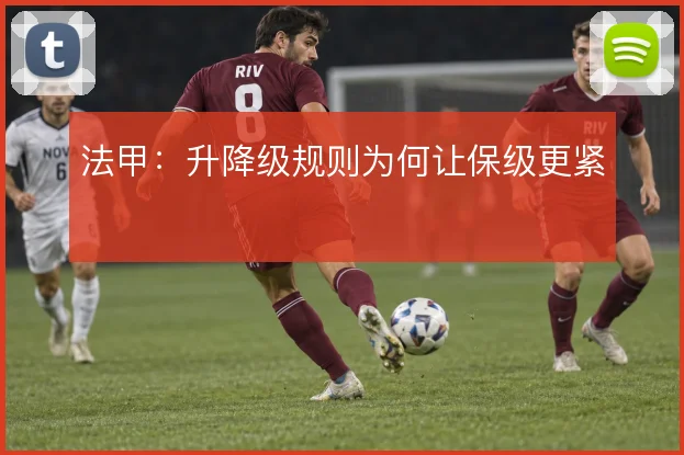 法甲：升降级规则为何让保级更紧