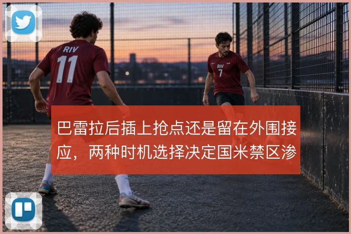 巴雷拉后插上抢点还是留在外围接应,两种时机选择决定国米禁区渗透效率
