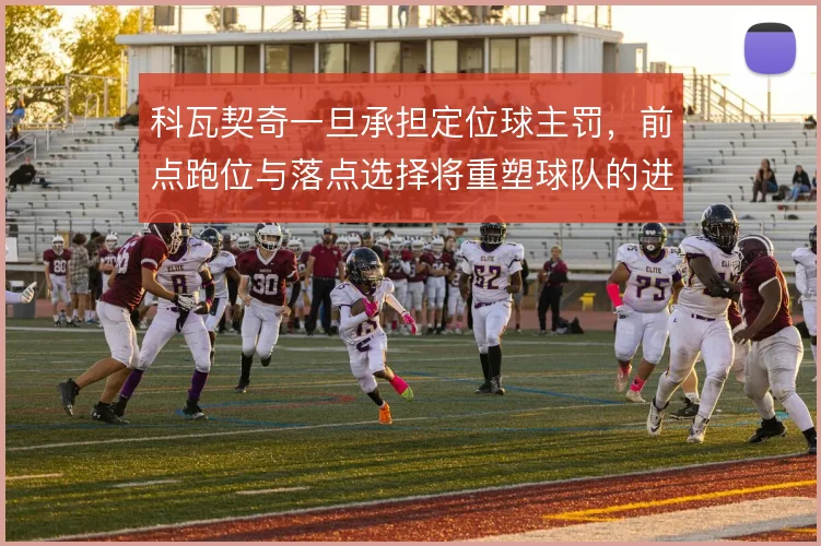 科瓦契奇一旦承担定位球主罚，前点跑位与落点选择将重塑球队的进攻层次