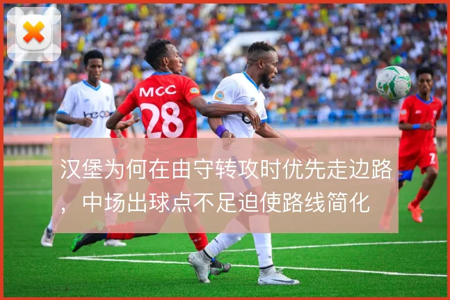 汉堡为何在由守转攻时优先走边路，中场出球点不足迫使路线简化