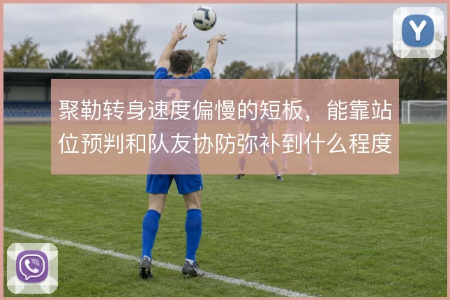 聚勒转身速度偏慢的短板，能靠站位预判和队友协防弥补到什么程度