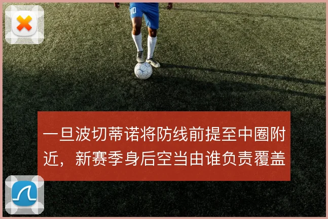 一旦波切蒂诺将防线前提至中圈附近，新赛季身后空当由谁负责覆盖