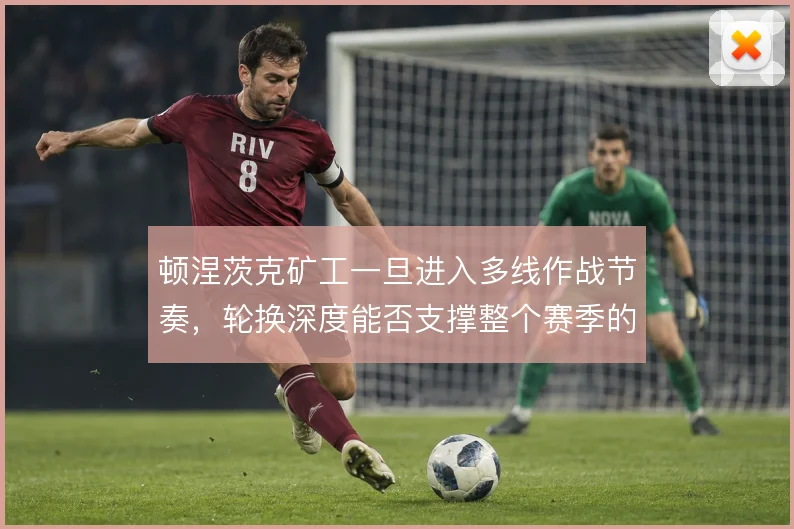 顿涅茨克矿工一旦进入多线作战节奏，轮换深度能否支撑整个赛季的强度