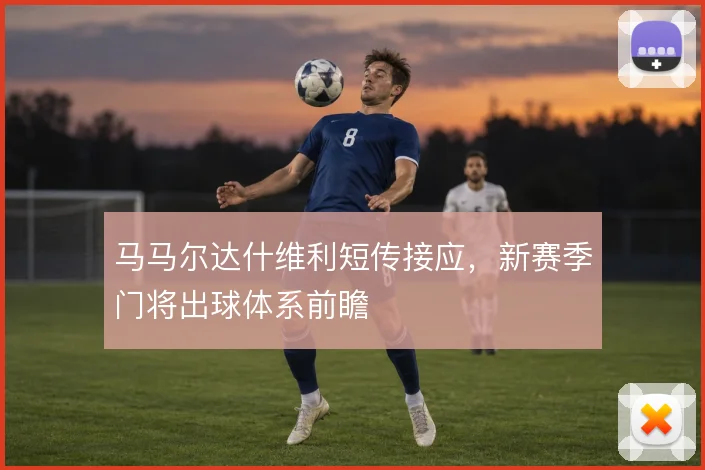 马马尔达什维利短传接应，新赛季门将出球体系前瞻