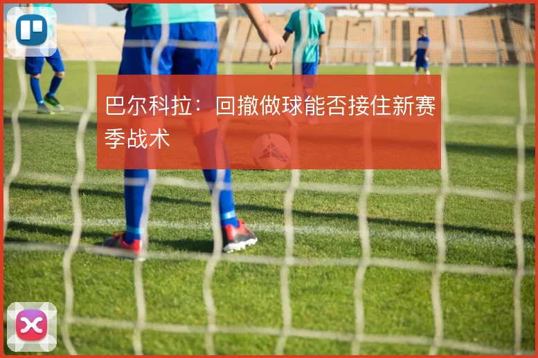 巴尔科拉：回撤做球能否接住新赛季战术