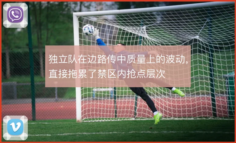 独立队在边路传中质量上的波动,直接拖累了禁区内抢点层次