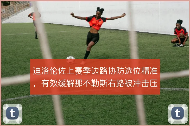 迪洛伦佐上赛季边路协防选位精准，有效缓解那不勒斯右路被冲击压力