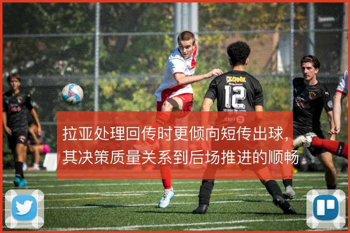 拉亚处理回传时更倾向短传出球,其决策质量关系到后场推进的顺畅度