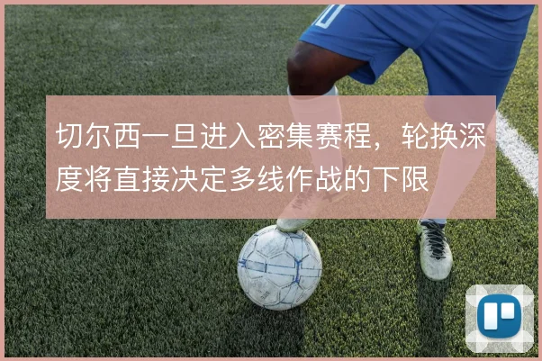 切尔西一旦进入密集赛程，轮换深度将直接决定多线作战的下限