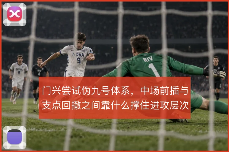 门兴尝试伪九号体系，中场前插与支点回撤之间靠什么撑住进攻层次