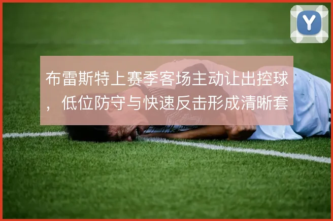 布雷斯特上赛季客场主动让出控球,低位防守与快速反击形成清晰套路