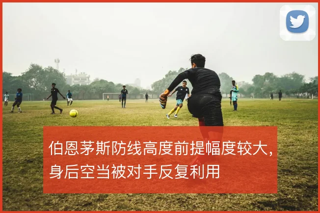 伯恩茅斯防线高度前提幅度较大，身后空当被对手反复利用