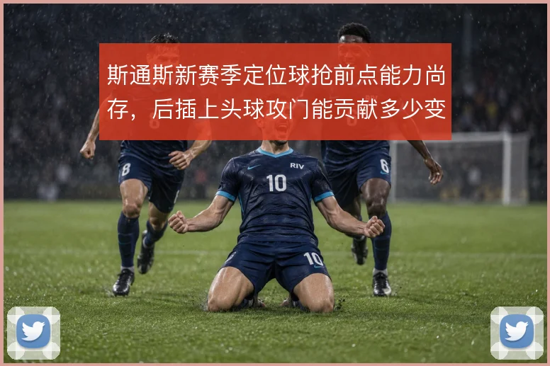 斯通斯新赛季定位球抢前点能力尚存，后插上头球攻门能贡献多少变化