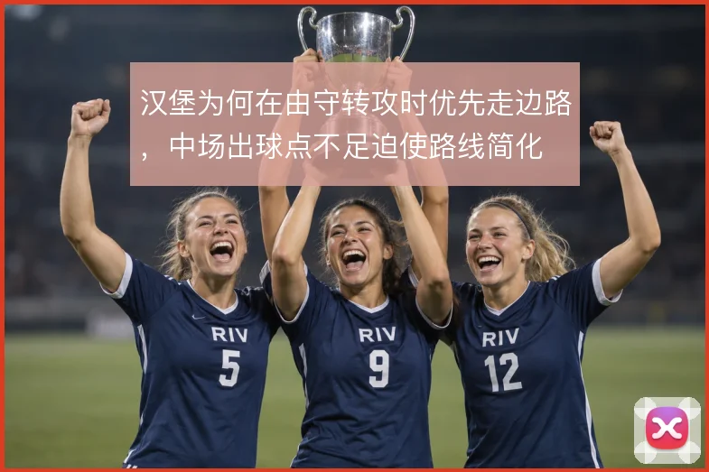 汉堡为何在由守转攻时优先走边路，中场出球点不足迫使路线简化