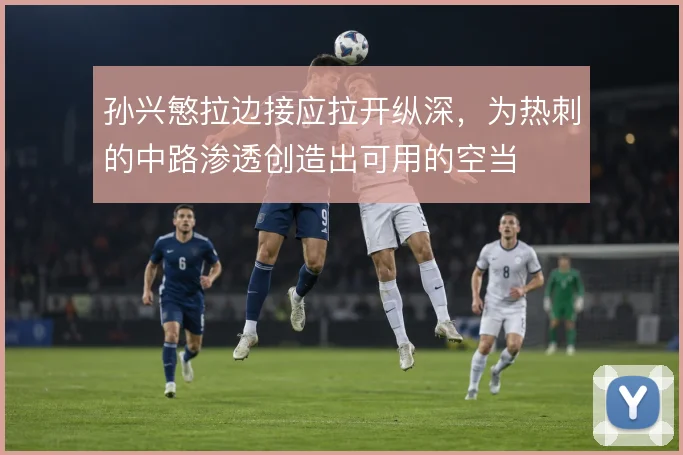 孙兴慜拉边接应拉开纵深,为热刺的中路渗透创造出可用的空当