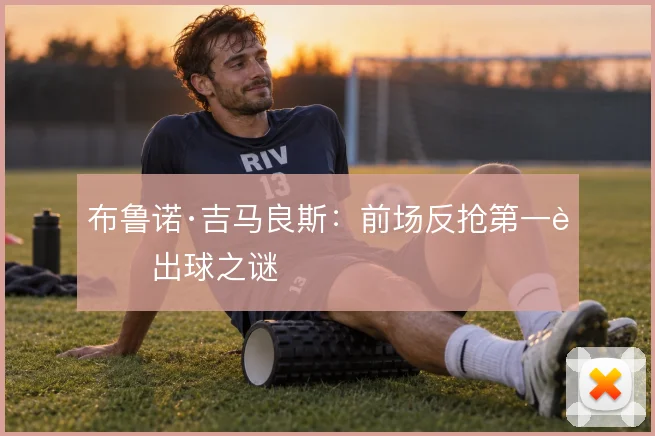 布鲁诺·吉马良斯：前场反抢第一脚出球之谜