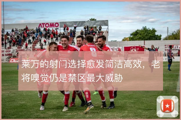 莱万的射门选择愈发简洁高效，老将嗅觉仍是禁区最大威胁