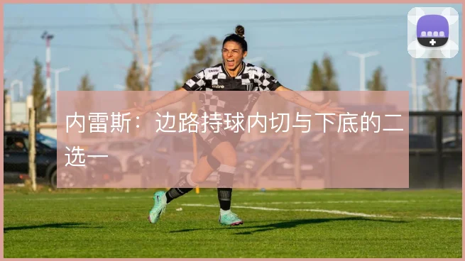 内雷斯：边路持球内切与下底的二选一