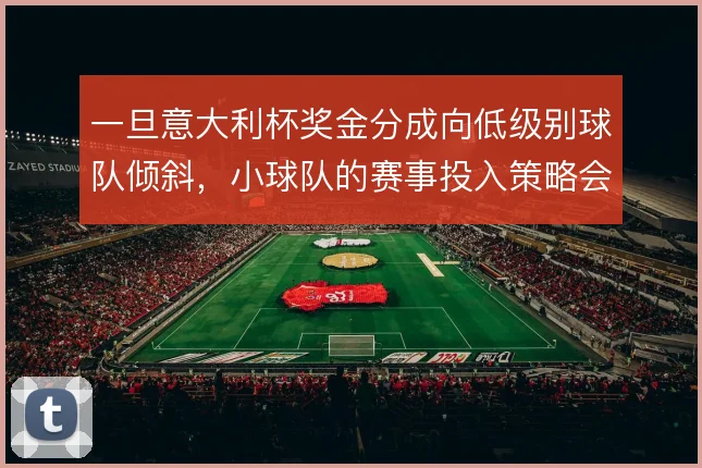 一旦意大利杯奖金分成向低级别球队倾斜,小球队的赛事投入策略会怎么变