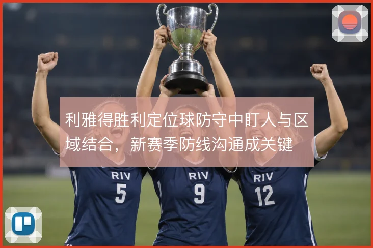 利雅得胜利定位球防守中盯人与区域结合，新赛季防线沟通成关键