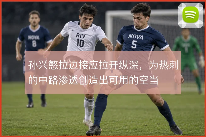 孙兴慜拉边接应拉开纵深,为热刺的中路渗透创造出可用的空当