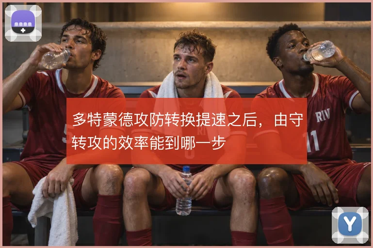 多特蒙德攻防转换提速之后,由守转攻的效率能到哪一步