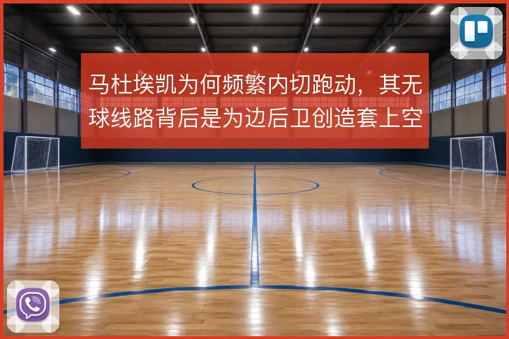 马杜埃凯为何频繁内切跑动，其无球线路背后是为边后卫创造套上空间
