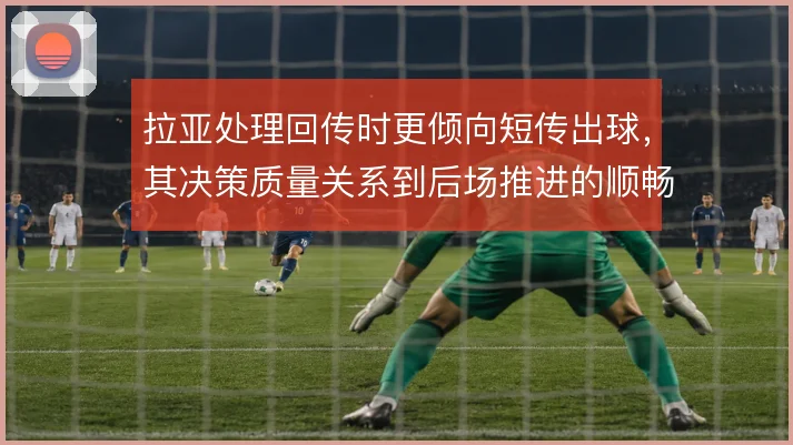拉亚处理回传时更倾向短传出球,其决策质量关系到后场推进的顺畅度