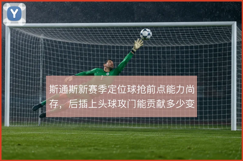 斯通斯新赛季定位球抢前点能力尚存，后插上头球攻门能贡献多少变化